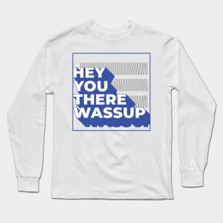 Hey You There Wassup Long Sleeve T-Shirt